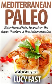 Mediterranean Paleo : Gluten Free and Paleo Recipes From the Region That Gave Us the Mediterranean.... Paleo Diet Solution cover image cdn