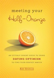 Meeting Your Half-Orange : An Utterly Upbeat Guide to Using Dating Optimism to Find Your Perfect Match cover image cdn