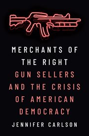 Merchants of the Right : Gun Sellers and the Crisis of American Democracy cover image cdn
