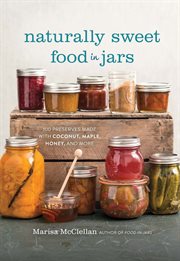 Naturally Sweet Food in Jars : 100 Preserves Made with Coconut, Maple, Honey, and More cover image cdn