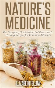 Nature's Medicine : The Everyday Guide to Herbal Remedies & Healing Recipes for Common Ailments. Natural Cures & Herbal Remedies From Your Own Kitchen cover image cdn