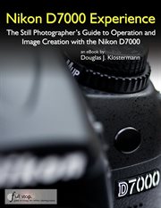 Nikon D7000 Experience : The Still Photographer's Guide to Operation and Image Creation with the Nik cover image cdn