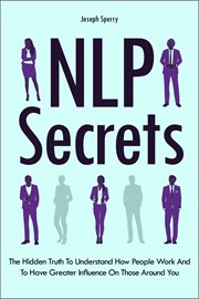 NLP Secrets : The Hidden Truth to Understand How People Work and to Have Greater Influence on Those cover image cdn