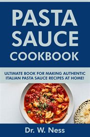 Pasta Sauce Cookbook : Ultimate Book for Making Authentic Italian Pasta Sauce Recipes at Home cover image cdn