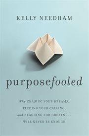 Purposefooled : Why Chasing Your Dreams, Finding Your Calling, and Reaching for Greatness Will Never Be Enough cover image cdn
