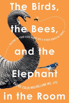 The birds, the bees, and the elephant in the room : talking to your kids abou sex and other sensitive topics  cover image cdn