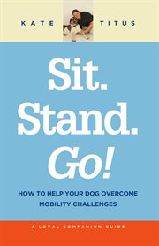 Sit. Stand. Go! : How to Help Your Dog Overcome Mobility Challenges cover image cdn