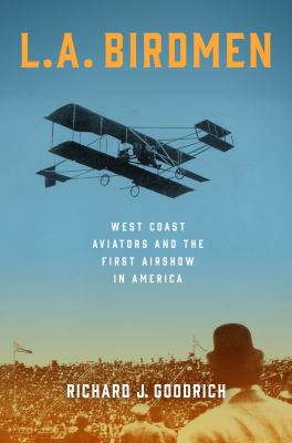 L.A. birdmen : West Coast aviators and the first airshow in America cover image