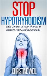Stop Hypothyroidism : Take Control of Your Thyroid & Restore Your Health Naturally. Natural Health & Natural Cures cover image cdn