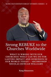 Strong Rebuke to the Churches Worldwide : What is wrong with our Churches? What Can we do for Lasting IMPACT and DOMINION in our WORLD today?. Kang Hatanosen GREAT Stories cover image cdn