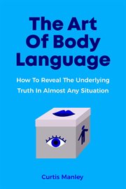 The Art of Body Language : How to Reveal the Underlying Truth in Almost Any Situation cover image cdn