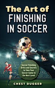 The Art of Finishing in Soccer : Soccer Finishing Drills and Secrets to Take Your Game to the Next Level cover image cdn
