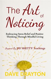 The art of Noticing : Embracing Stress Relief and Positive Thinking Through Mindful Living cover image cdn