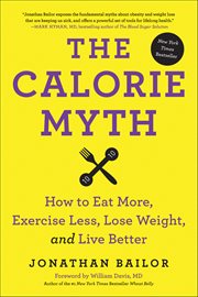 The Calorie Myth : How to Eat More, Exercise Less, Lose Weight, and Live Better cover image cdn