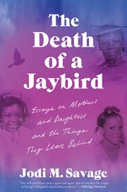 The Death of a Jaybird : Essays on Mothers and Daughters and the Things They Leave Behind cover image cdn