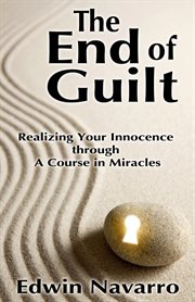 The End of Guilt : Realizing Your Innocence through A Course in Miracles cover image cdn