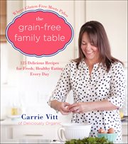 The Grain-Free Family Table : 125 Delicious Recipes for Fresh, Healthy Eating Every Day cover image cdn