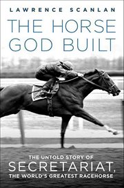 The Horse God Built : The Untold Story of Secretariat, the World's Greatest Racehorse cover image cdn