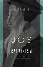 The Joy of Calvinism : Knowing God's Personal, Unconditional, Irresistible, Unbreakable Love cover image cdn