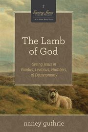 The Lamb of God (A 10-Week Bible Study) : Seeing Jesus in Exodus, Leviticus, Numbers, and Deuteronomy. Seeing Jesus in the Old Testament cover image cdn