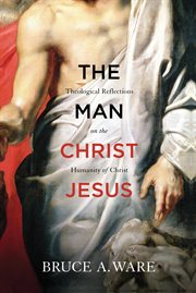 The Man Christ Jesus : Theological Reflections on the Humanity of Christ cover image cdn