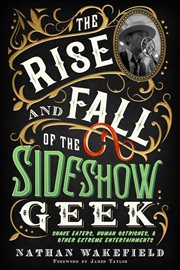 The Rise and Fall of the Sideshow Geek : Snake Eaters, Human Ostriches, & Other Extreme Entertainm... cover image cdn