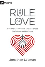 The Rule of Love : How the Local Church Should Reflect God's Love and Authority cover image cdn