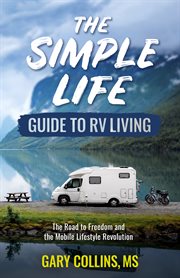 The simple life guide to RV living : the road to freedom and the mobile lifestyle revolution. Simple life cover image cdn