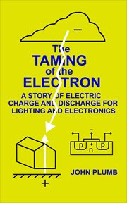The Taming of the Electron : A Story of Electric Charge and Discharge for Lighting and Electronics cover image cdn