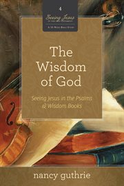The Wisdom of God : Seeing Jesus in the Psalms and Wisdom Books. Seeing Jesus in the Old Testament cover image cdn