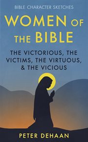 The women of the bible: the victorious victims, the virtuous, and the vicious cover image cdn