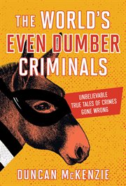 The World's Even Dumber Criminals : Unbelievable True Tales of Crime Gone Wrong cover image cdn