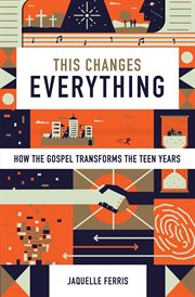This Changes Everything : How the Gospel Transforms the Teen Years cover image cdn