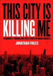 This City Is Killing Me : Community Trauma and Toxic Stress in Urban America cover image cdn