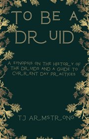 To Be a Druid : A Synopsis on the History of the Druids and a Guide to Current Day Practices cover image cdn