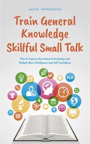 Train General Knowledge Skillful Small Talk : How to Improve Your General Knowledge and Radiate M cover image cdn