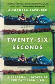 Twenty-Six Seconds : A Personal History of the Zapruder Film cover image cdn