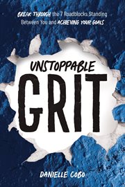 Unstoppable Grit : Break Through the 7 Roadblocks Standing Between You and Achieving Your Goals cover image cdn