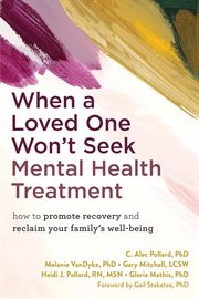 When a Loved One Won't Seek Mental Health Treatment : How to Promote Recovery and Reclaim Your Family's Well-Being cover image cdn