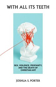 With All Its Teeth : Sex, Violence, Profanity, and the Death of Christian Art cover image cdn