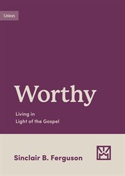 Worthy : Living in Light of the Gospel. Growing Gospel Integrity cover image cdn