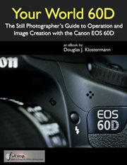 Your World 60D : The Still Photographer's Guide to Operation and Image Creation with the Canon EOS 6 cover image cdn