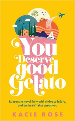 You deserve good gelato : reasons to travel the world, embrace failure, and do the sh*t that scares you  cover image cdn