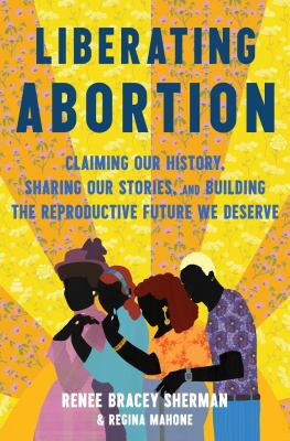 Liberating abortion : claiming our history, sharing our stories, and building the reproductive future we deserve  cover image cdn