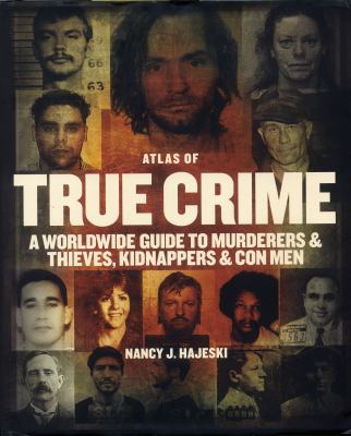 The atlas of true crime : a worldwide guide to murderers & thieves, kidnappers & con men cover image