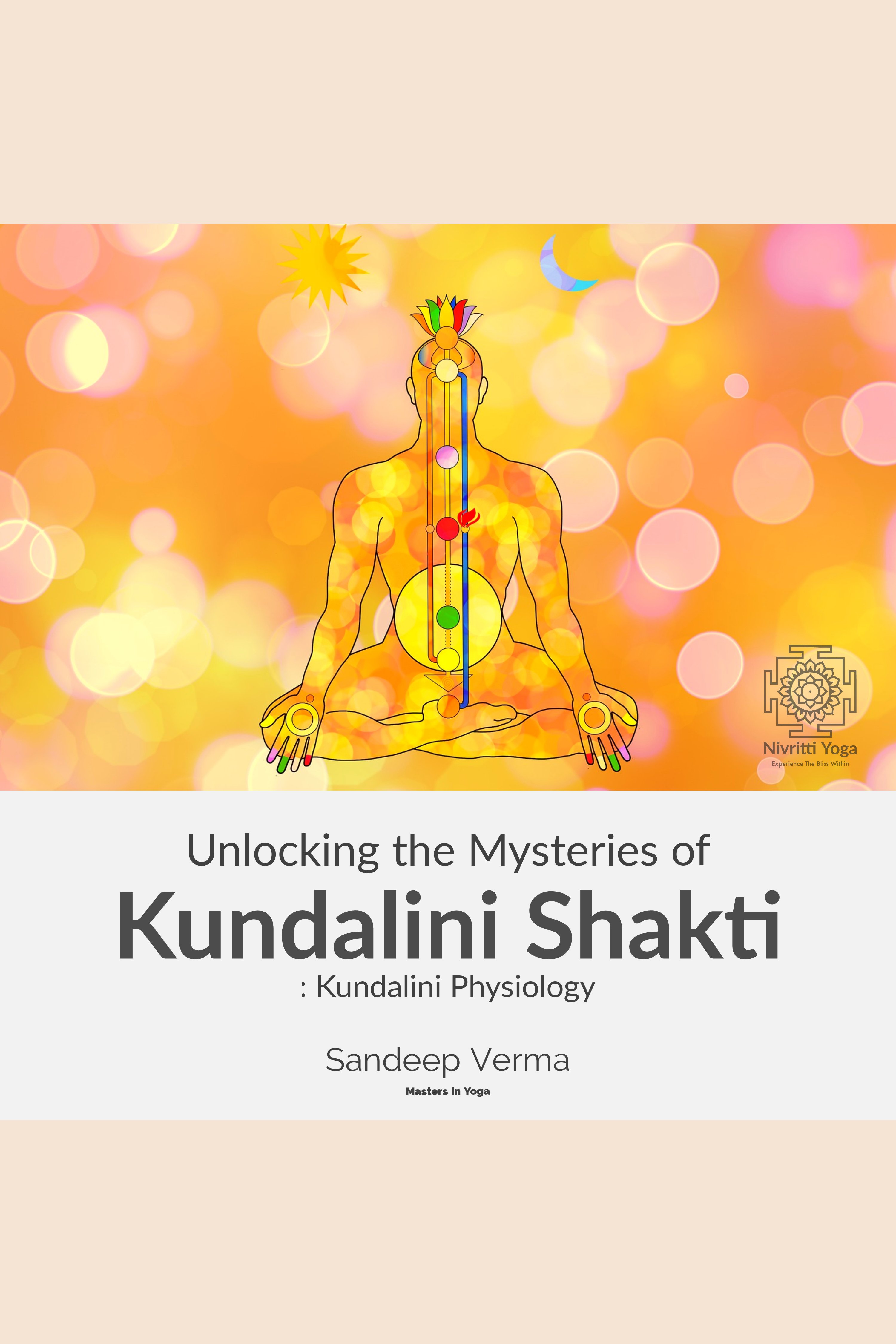 Unlocking the Mysteries of Kundalini Shakti : Kundalini Physiology First Course of a Comprehensive Series of Courses on Kundalini Physiology, Awakening, the Signs and Effects of Such Experiences and Ways to Awaken and Manage them. cover image cdn
