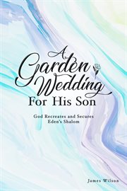 A Garden Wedding for His Son : God Recreates and Secures Eden's Shalom cover image cdn