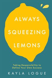 Always Squeezing Lemons : Taking Responsibility to Define Your Own Success cover image cdn