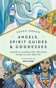 Angels, spirit guides & goddesses : a guide to working with 100 divine beings in your daily life cover image cdn