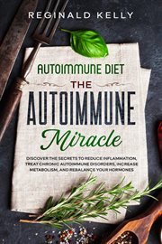 Autoimmune Diet : The Autoimmune Miracle. Discover the Secrets to Reduce Inflammation, Treat Chronic cover image cdn